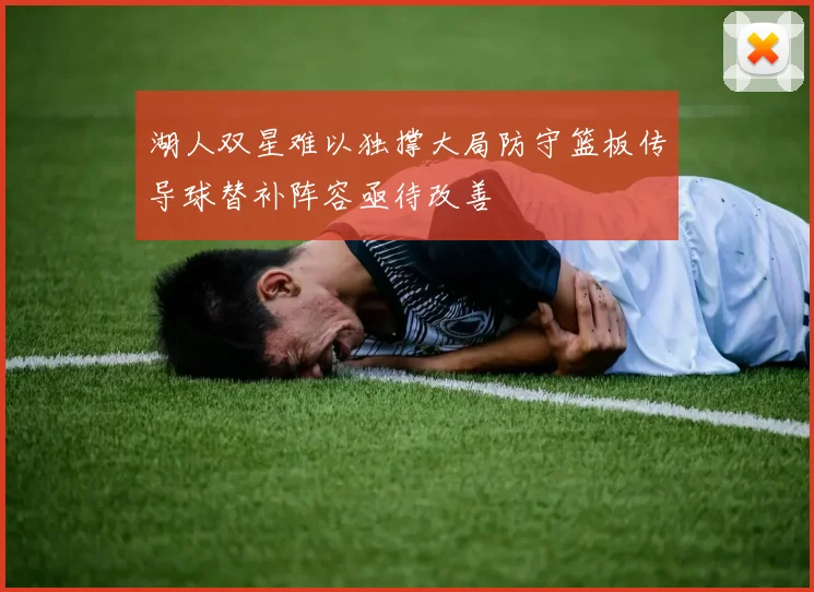 湖人双星难以独撑大局防守篮板传导球替补阵容亟待改善