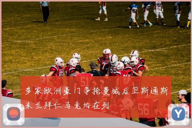 多家欧洲豪门争抢曼城后卫斯通斯米兰拜仁马竞均在列