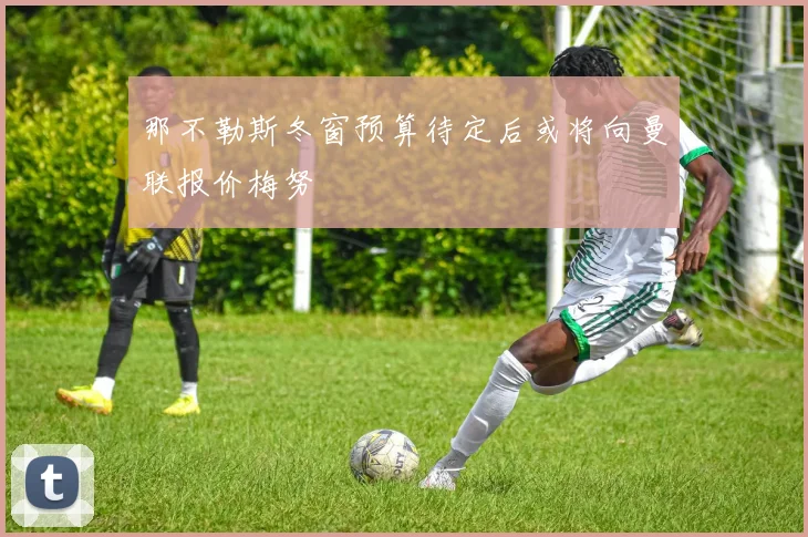 那不勒斯冬窗预算待定后或将向曼联报价梅努