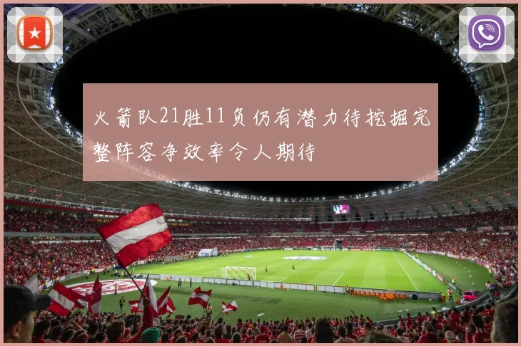 火箭队21胜11负仍有潜力待挖掘完整阵容净效率令人期待