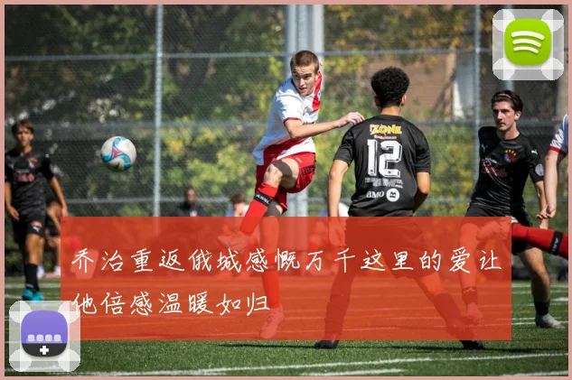 乔治重返俄城感慨万千这里的爱让他倍感温暖如归