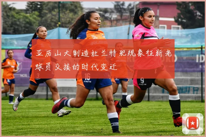 亚历山大制造杜兰特犯规象征新老球员交接的时代变迁