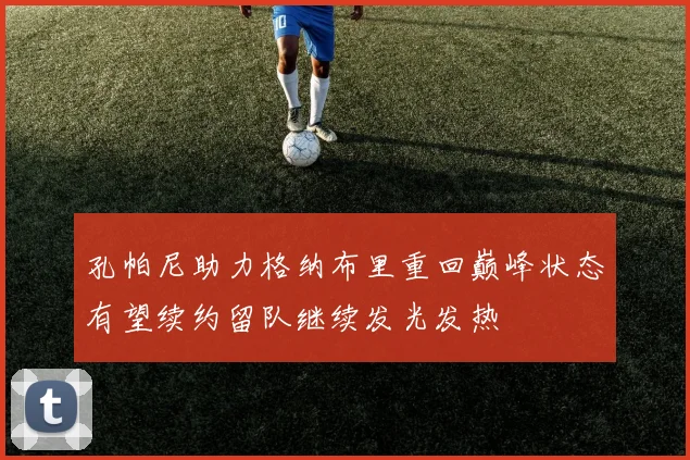 孔帕尼助力格纳布里重回巅峰状态有望续约留队继续发光发热
