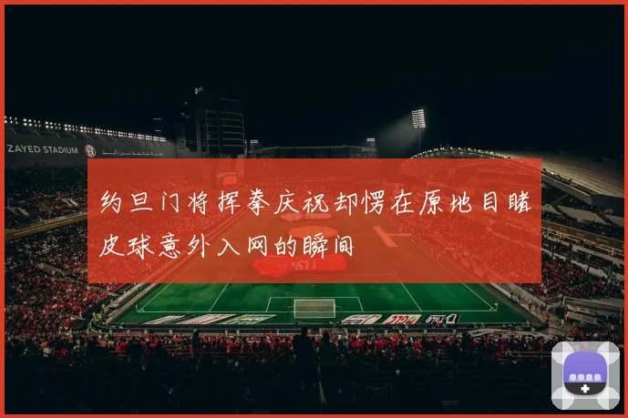 约旦门将挥拳庆祝却愣在原地目睹皮球意外入网的瞬间