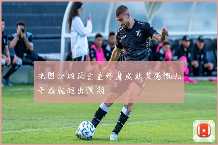 老图拉姆获金童终身成就奖感慨儿子成就超出预期
