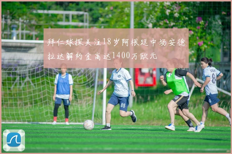 拜仁球探关注18岁阿根廷中场安德拉达解约金高达1400万欧元