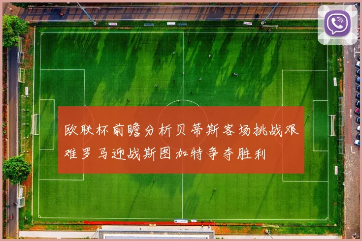 欧联杯前瞻分析贝蒂斯客场挑战艰难罗马迎战斯图加特争夺胜利