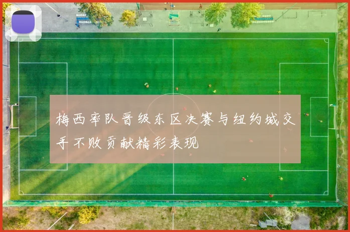 梅西率队晋级东区决赛与纽约城交手不败贡献精彩表现