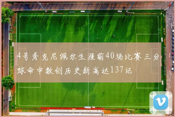 4号秀克尼佩尔生涯前40场比赛三分球命中数创历史新高达137记