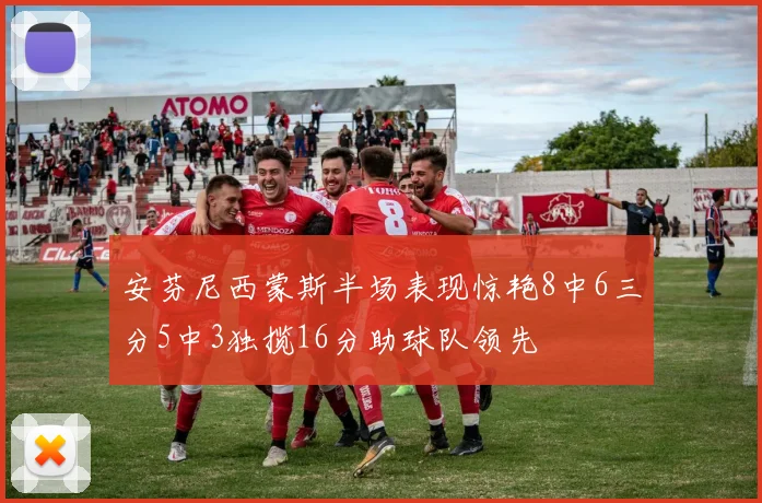 安芬尼西蒙斯半场表现惊艳8中6三分5中3独揽16分助球队领先