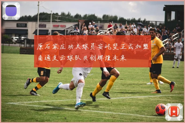 原石家庄功夫球员安屹斐正式加盟南通支云球队共创辉煌未来