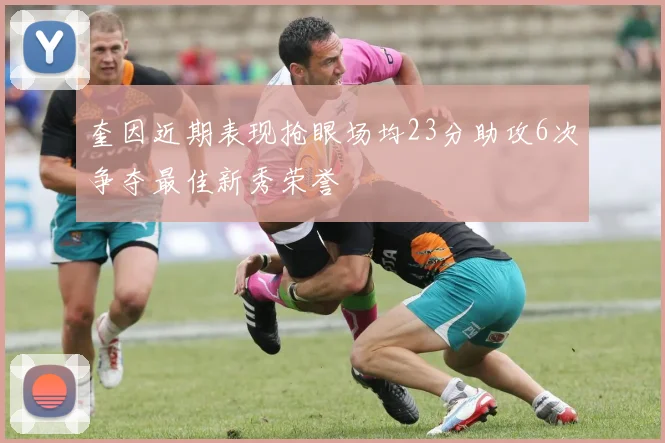奎因近期表现抢眼场均23分助攻6次争夺最佳新秀荣誉