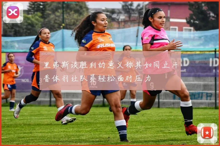 里弗斯谈胜利的意义称其如同止汗香体剂让队员轻松面对压力