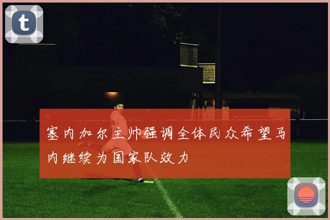 塞内加尔主帅强调全体民众希望马内继续为国家队效力