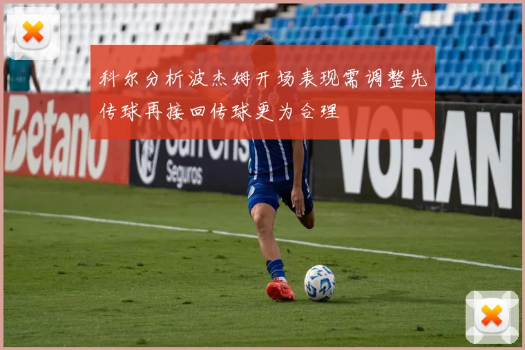 科尔分析波杰姆开场表现需调整先传球再接回传球更为合理