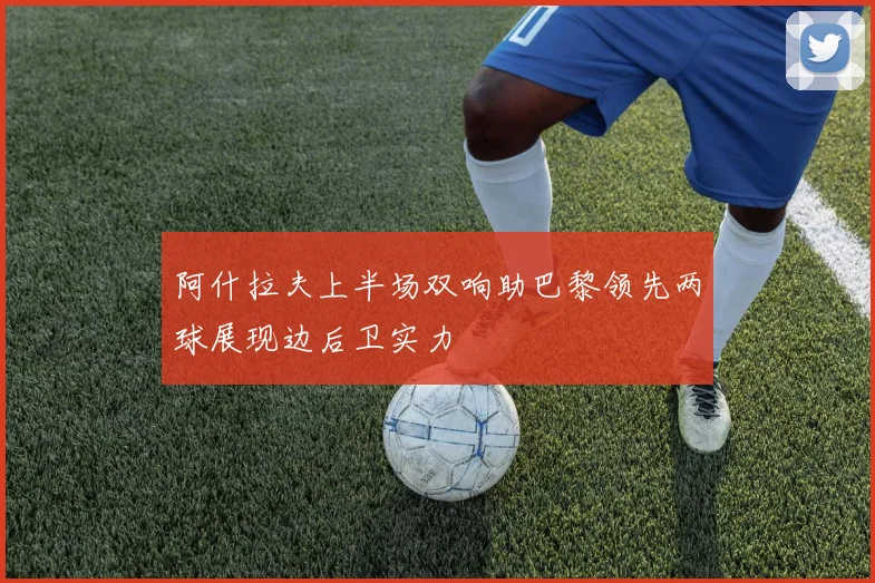 阿什拉夫上半场双响助巴黎领先两球展现边后卫实力