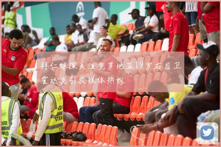 拜仁球探关注克罗地亚19岁右后卫霍达克引发媒体热议