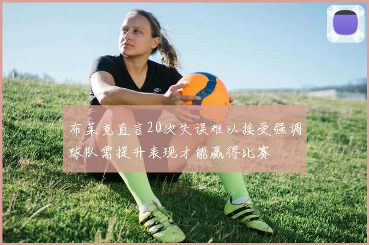 布莱克直言20次失误难以接受强调球队需提升表现才能赢得比赛