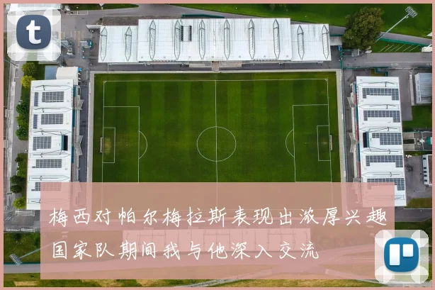 梅西对帕尔梅拉斯表现出浓厚兴趣国家队期间我与他深入交流