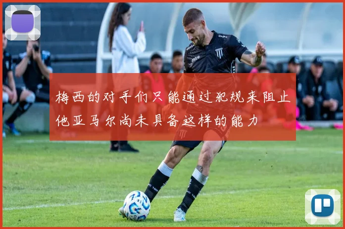 梅西的对手们只能通过犯规来阻止他亚马尔尚未具备这样的能力