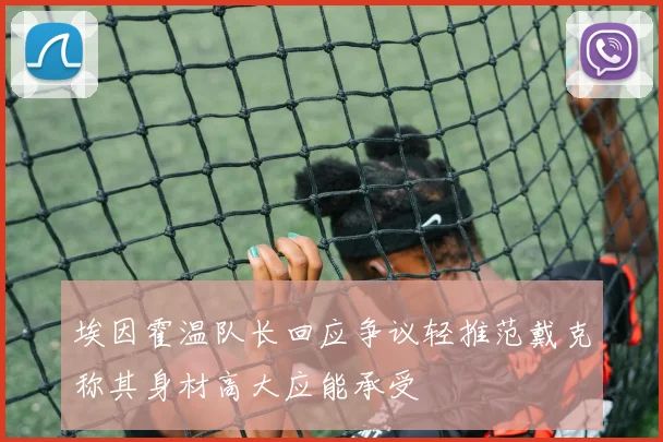 埃因霍温队长回应争议轻推范戴克称其身材高大应能承受