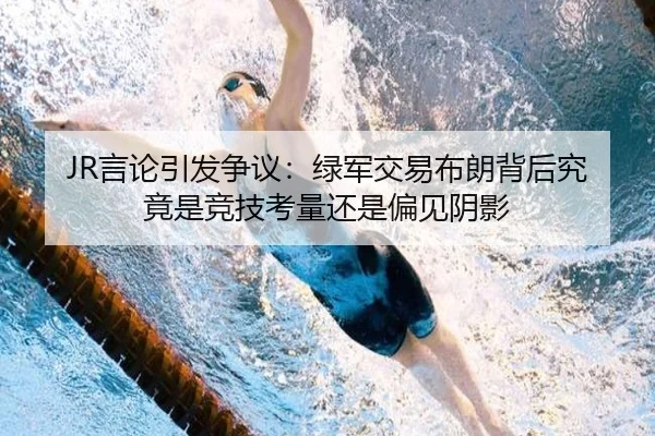 JR言论引发争议：绿军交易布朗背后究竟是竞技考量还是偏见阴影